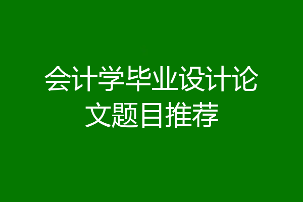 会计学毕业设计论文题目推荐
