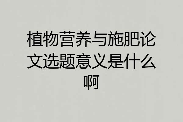 植物营养与施肥论文选题意义是什么啊