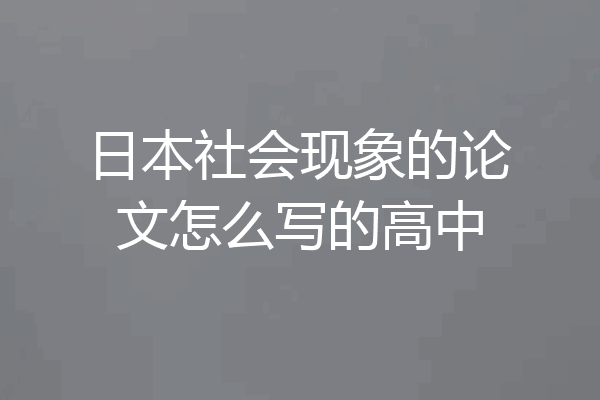 日本社会现象的论文怎么写的高中