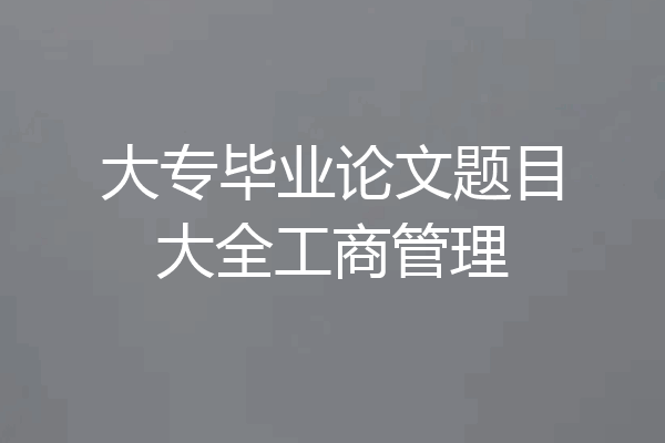 大专毕业论文题目大全工商管理