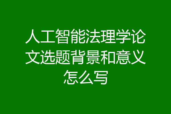 人工智能法理学论文选题背景和意义怎么写