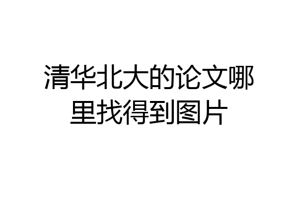 清华北大的论文哪里找得到图片