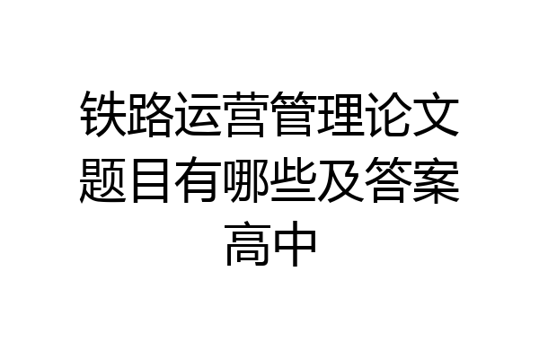 铁路运营管理论文题目有哪些及答案高中