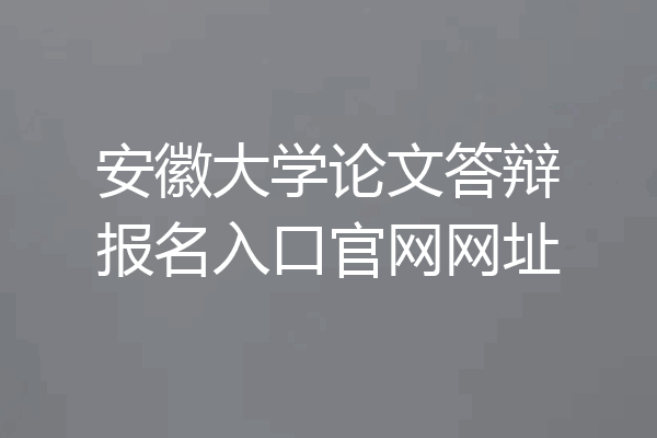 安徽大学论文答辩报名入口官网网址