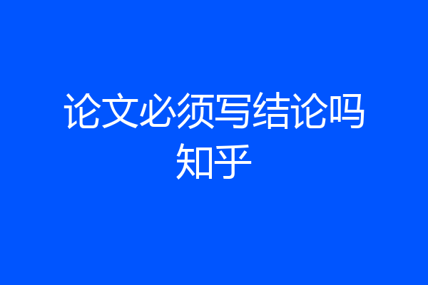 论文必须写结论吗知乎
