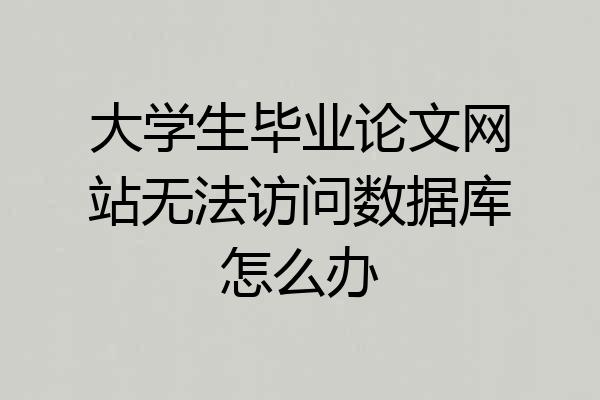 大学生毕业论文网站无法访问数据库怎么办