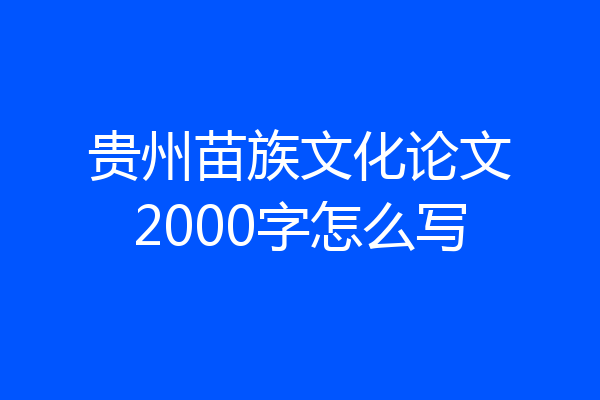 贵州苗族文化论文2000字怎么写