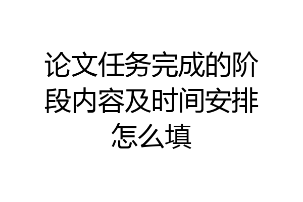 论文任务完成的阶段内容及时间安排怎么填