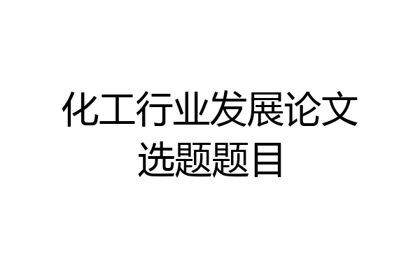化工行业发展论文选题题目