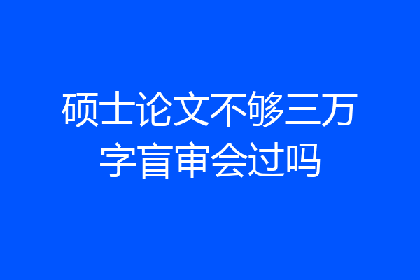 硕士论文不够三万字盲审会过吗