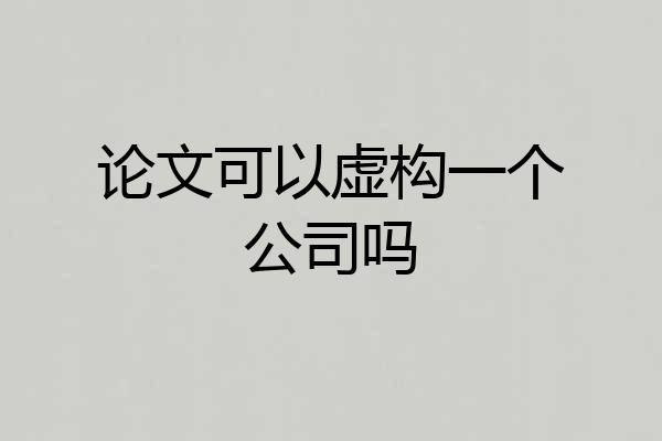 论文可以虚构一个公司吗