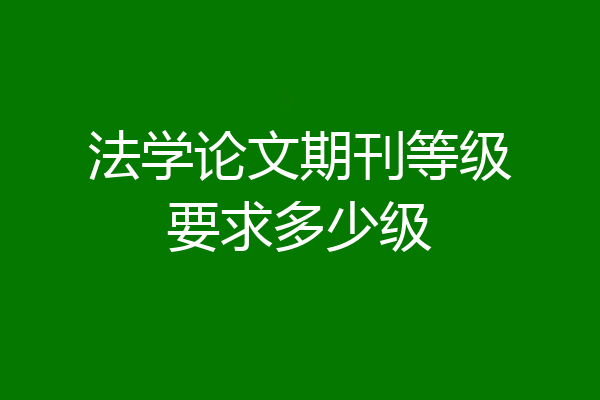 法学论文期刊等级要求多少级