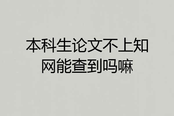 本科生论文不上知网能查到吗嘛