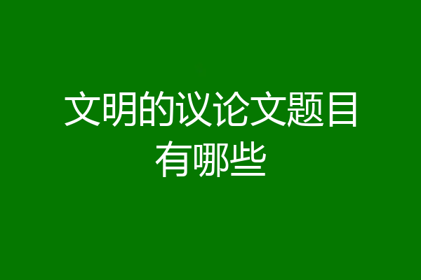文明的议论文题目有哪些