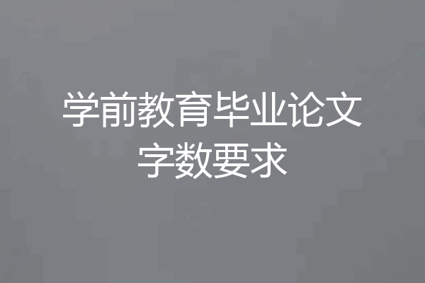 学前教育毕业论文字数要求