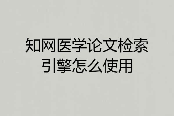 知网医学论文检索引擎怎么使用