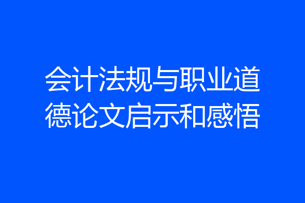 会计法规与职业道德论文启示和感悟