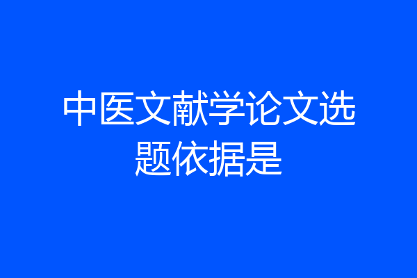 中医文献学论文选题依据是