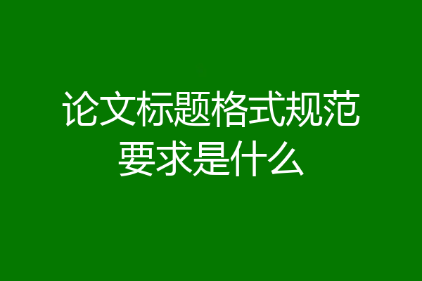 论文标题格式规范要求是什么
