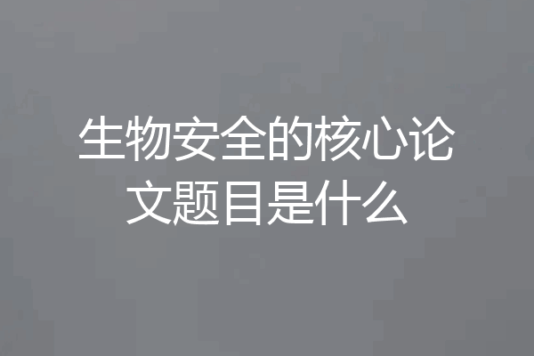 生物安全的核心论文题目是什么