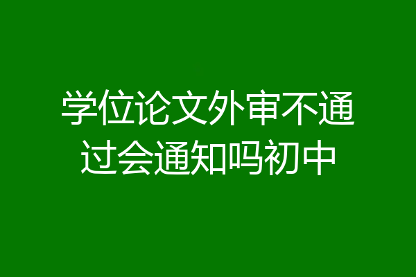 学位论文外审不通过会通知吗初中