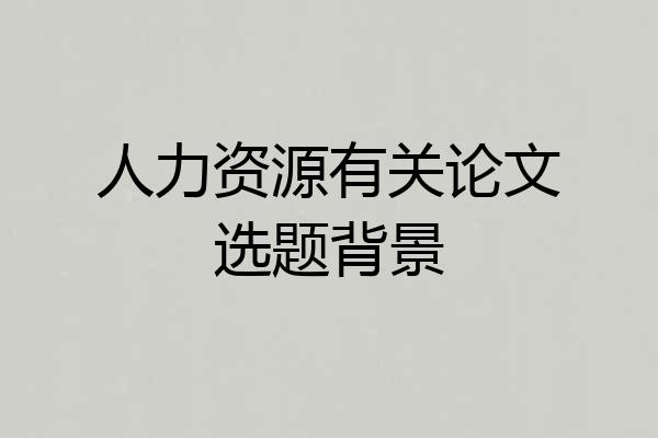 人力资源有关论文选题背景
