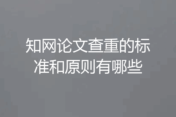 知网论文查重的标准和原则有哪些
