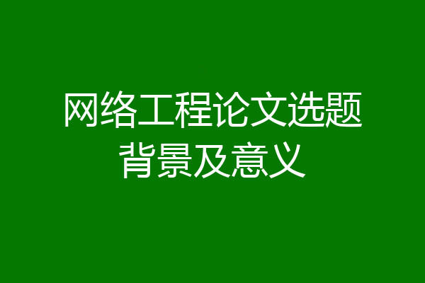 网络工程论文选题背景及意义