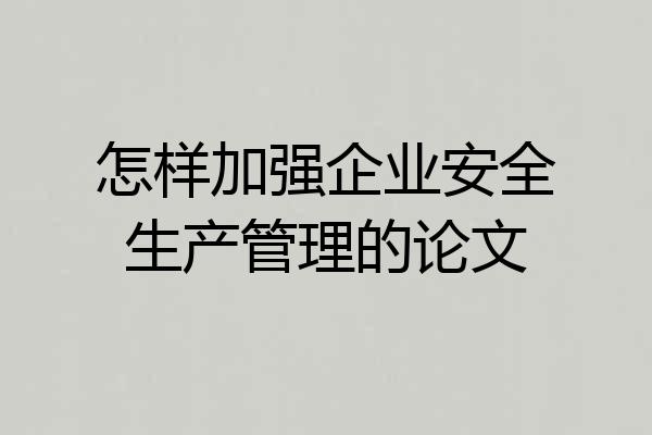 怎样加强企业安全生产管理的论文