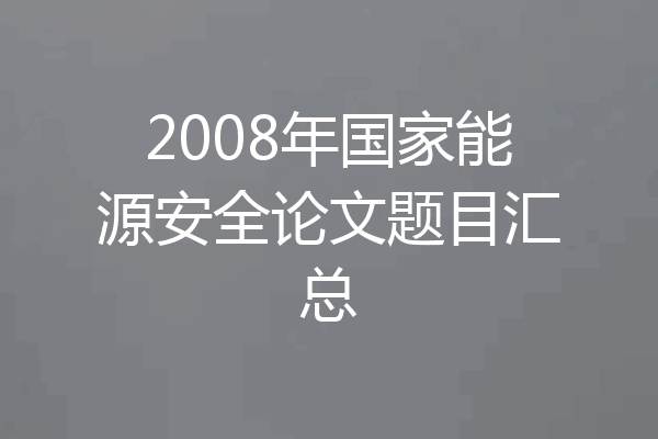 2008年国家能源安全论文题目汇总