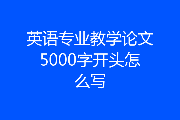 英语专业教学论文5000字开头怎么写