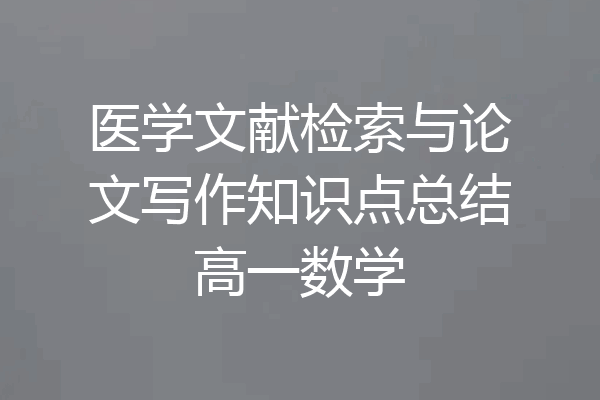 医学文献检索与论文写作知识点总结高一数学