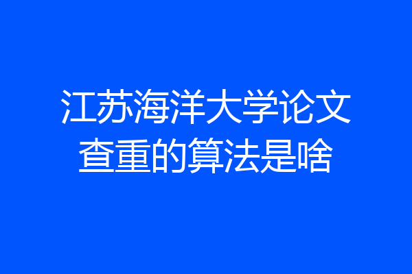 江苏海洋大学论文查重的算法是啥