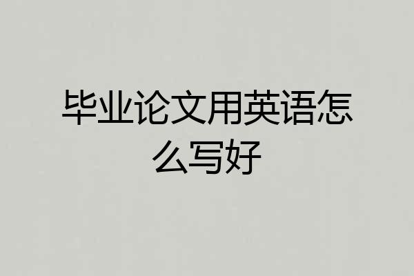 毕业论文用英语怎么写好