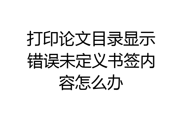 打印论文目录显示错误未定义书签内容怎么办
