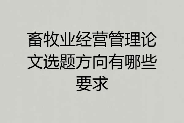 畜牧业经营管理论文选题方向有哪些要求