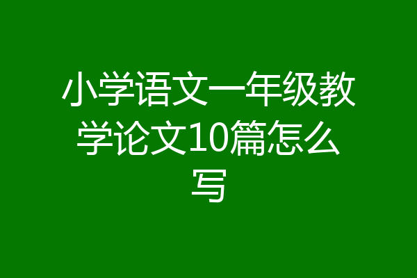 小学语文一年级教学论文10篇怎么写