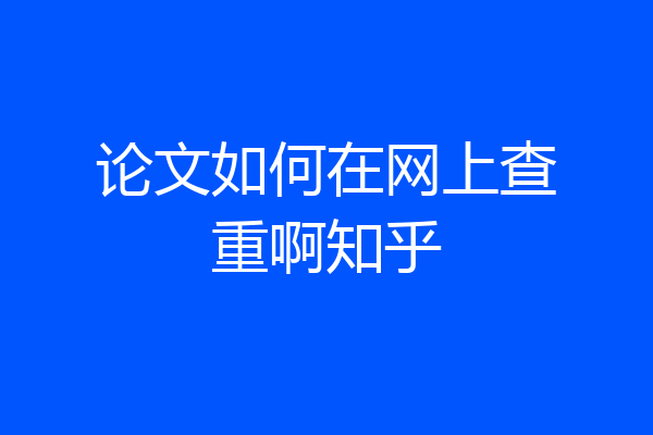 论文如何在网上查重啊知乎