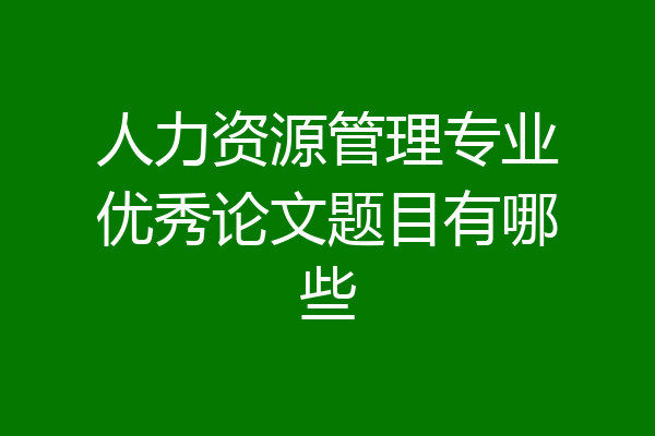 人力资源管理专业优秀论文题目有哪些