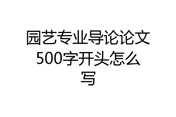 园艺专业导论论文500字开头怎么写