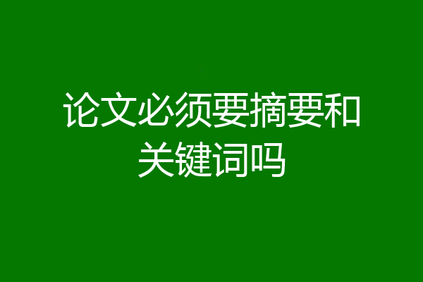 论文必须要摘要和关键词吗