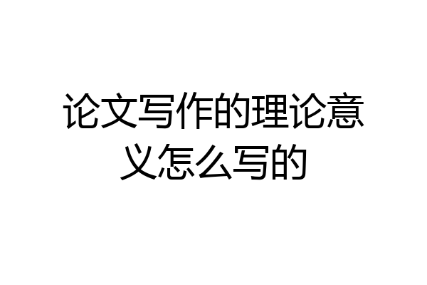 论文写作的理论意义怎么写的