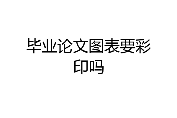 毕业论文图表要彩印吗