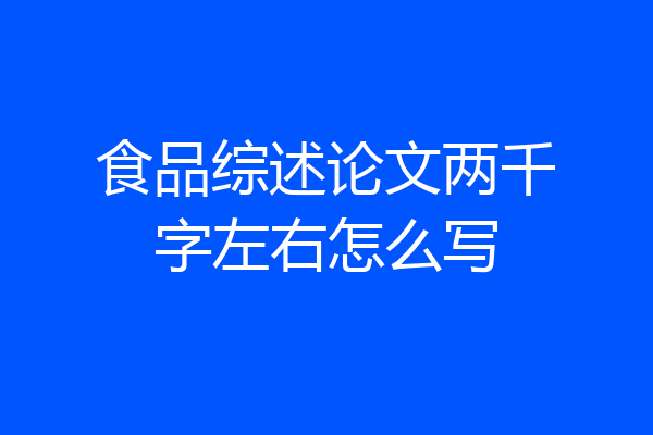 食品综述论文两千字左右怎么写