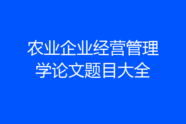 农业企业经营管理学论文题目大全