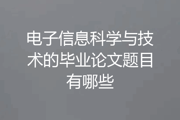 电子信息科学与技术的毕业论文题目有哪些