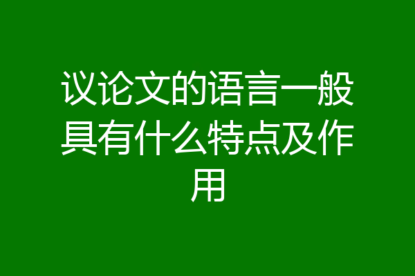 议论文的语言一般具有什么特点及作用