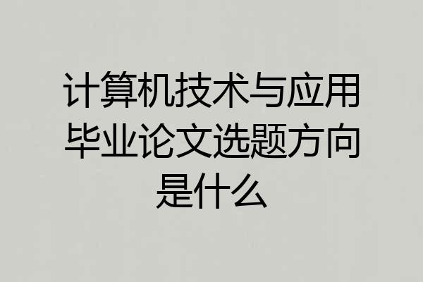 计算机技术与应用毕业论文选题方向是什么