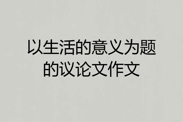 以生活的意义为题的议论文作文