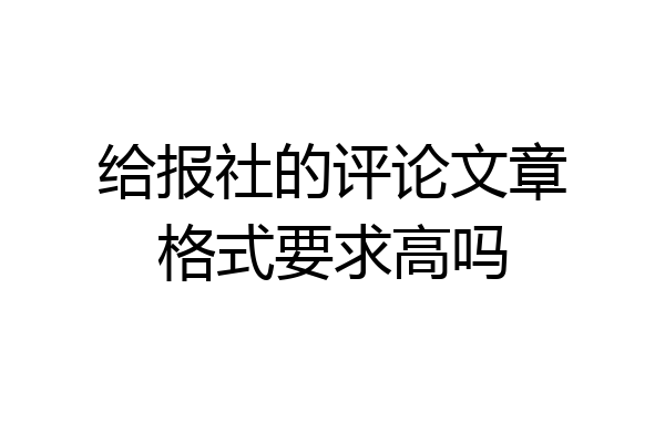 给报社的评论文章格式要求高吗